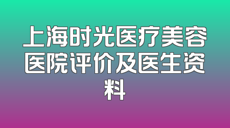 上海时光医疗美容医院评价及医生资料