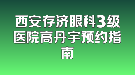 西安存济眼科3级医院高丹宇预约指南
