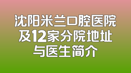 沈阳米兰口腔医院及12家分院地址与医生简介
