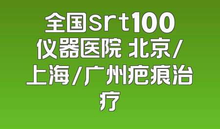 全国srt100仪器医院 北京/上海/广州疤痕治疗