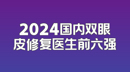 2024国内双眼皮修复医生前六强