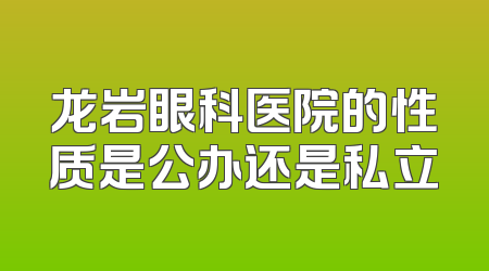 龙岩眼科医院的性质是公办还是私立