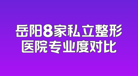 岳阳8家私立整形医院专业度对比