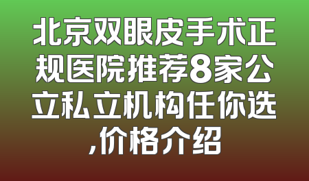 北京双眼皮手术正规医院推荐8家公立私立机构任你选，价格介绍