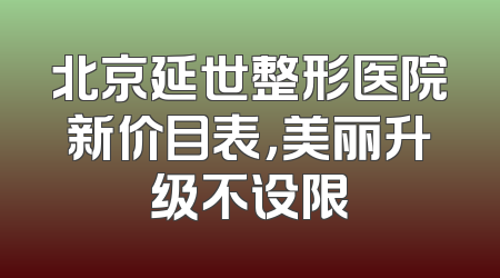 北京延世整形医院新价目表，美丽升级不设限