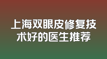 上海双眼皮修复技术好的医生推荐