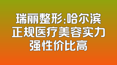 瑞丽整形：哈尔滨正规医疗美容实力强性价比高