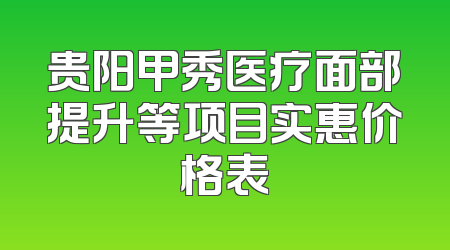 贵阳甲秀医疗面部提升等项目实惠价格表