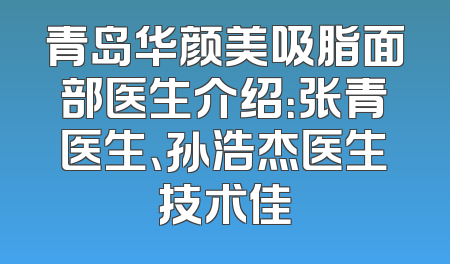 青岛华颜美吸脂面部医生介绍：张青医生、孙浩杰医生技术佳