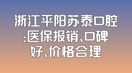 浙江平阳苏泰口腔：医保报销、口碑好、价格合理