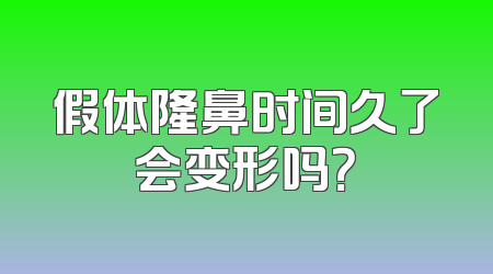 假体隆鼻时间久了会变形吗？
