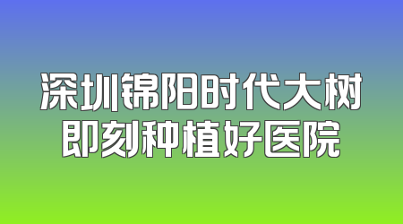 深圳锦阳时代大树即刻种植好医院