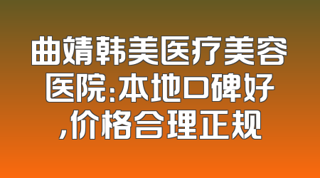 曲靖韩美医疗美容医院：本地口碑好，价格合理正规