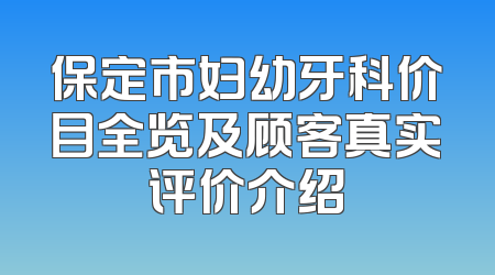 保定市妇幼牙科价目全览及顾客真实评价介绍