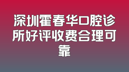 深圳霍春华口腔诊所好评收费合理可靠