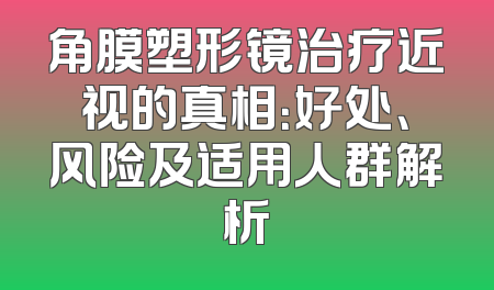 角膜塑形镜治疗近视的真相：好处、风险及适用人群解析