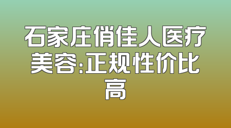 石家庄俏佳人医疗美容：正规性价比高