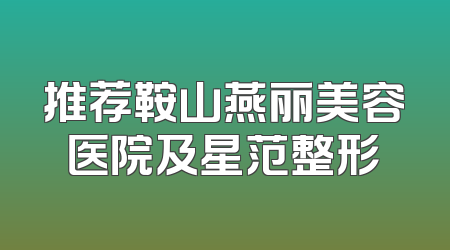 推荐鞍山燕丽美容医院及星范整形
