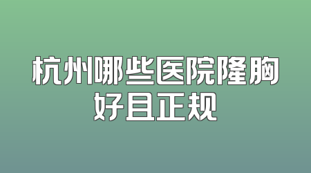 杭州哪些医院隆胸好且正规