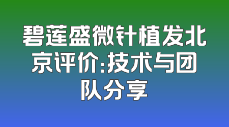碧莲盛微针植发北京评价：技术与团队分享