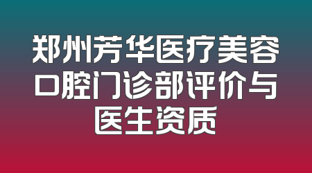 郑州芳华医疗美容口腔门诊部评价与医生资质