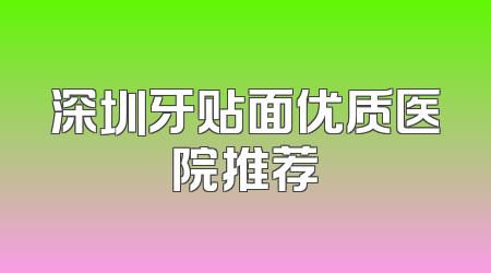 深圳牙贴面优质医院推荐