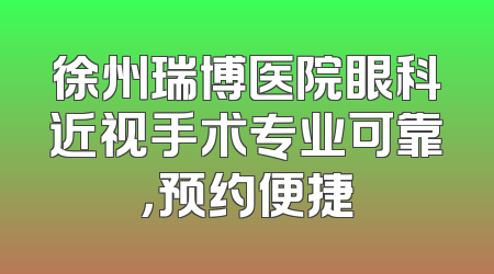 徐州瑞博医院眼科近视手术专业可靠，预约便捷