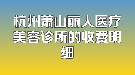杭州萧山丽人医疗美容诊所的收费明细