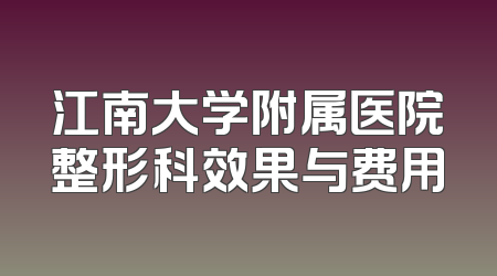江南大学附属医院整形科效果与费用