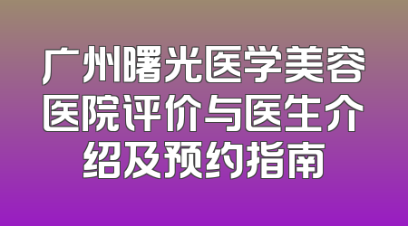 广州曙光医学美容医院评价与医生介绍及预约指南
