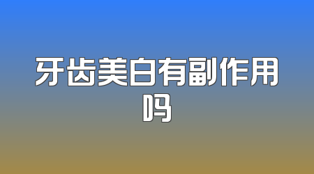 牙齿美白有副作用吗