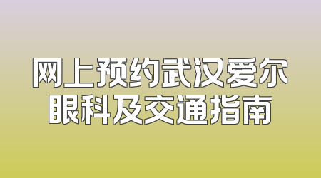 网上预约武汉爱尔眼科及交通指南