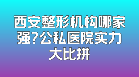 西安整形机构哪家强？公私医院实力大比拼