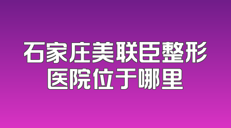 石家庄美联臣整形医院位于哪里