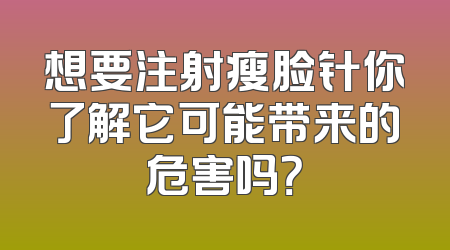 想要注射瘦脸针你了解它可能带来的危害吗？