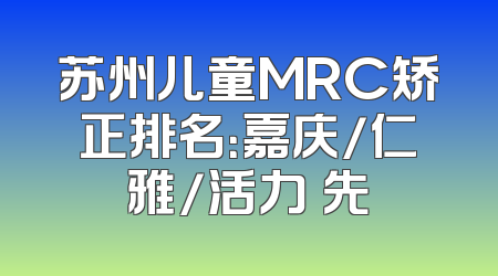 苏州儿童MRC矫正排名：嘉庆/仁雅/活力領先