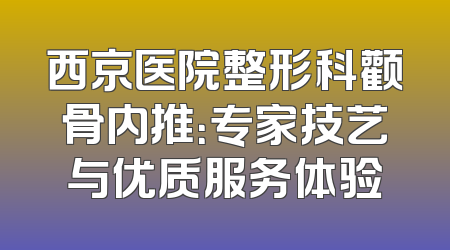 西京医院整形科颧骨内推：专家技艺与优质服务体验