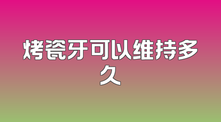烤瓷牙可以维持多久