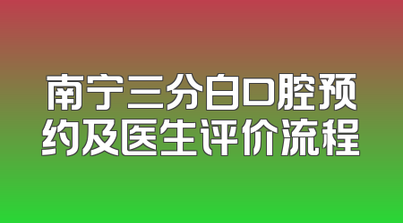 南宁三分白口腔预约及医生评价流程