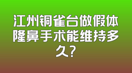 江州铜雀台做假体隆鼻手术能维持多久？