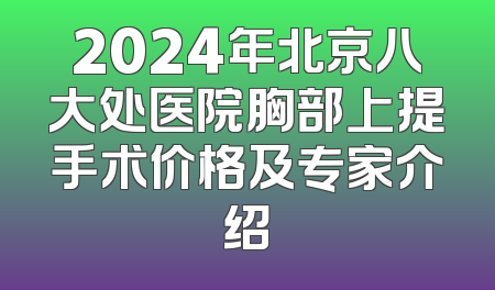 2024年北京八大处医院胸部上提手术价格及专家介绍