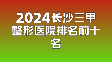 2024长沙三甲整形医院排名前十名
