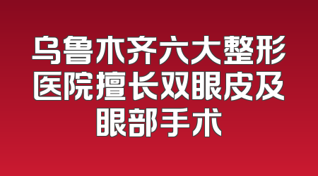 乌鲁木齐六大整形医院擅长双眼皮及眼部手术