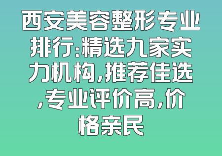 西安美容整形专业排行：精选九家实力机构，推荐佳选，专业评价高，价格亲民