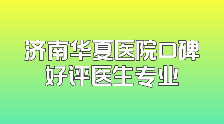 济南华夏医院口碑好评医生专业