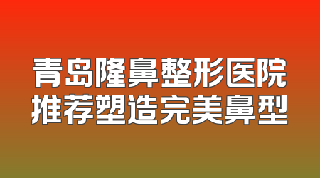 青岛隆鼻整形医院推荐塑造完美鼻型