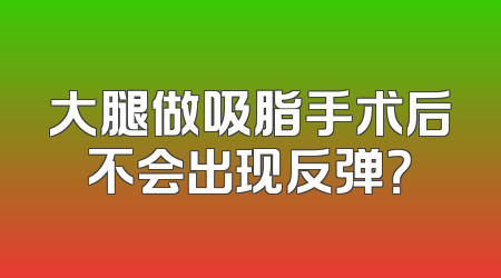 大腿做吸脂手术后不会出现反弹？
