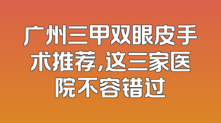 广州三甲双眼皮手术推荐，这三家医院不容错过