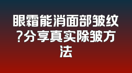 眼霜能消面部皱纹？分享真实除皱方法