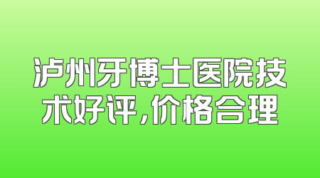 泸州牙博士医院技术好评，价格合理
